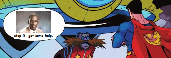Superman talking to Eggman, who looks flabbergasted. Supe's speech bubble is edited with "stop it, get some help" with an image of Michael Jordan.