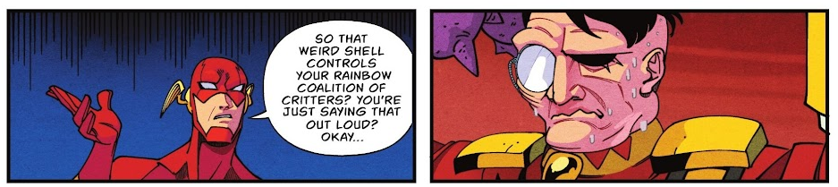 The Flash, looking Not Impressed, saying to Baron Vermin: "So that weird shell controls your rainbow coalition of critters? You're just saying that out loud? Okay..." The second panel has Baron Vermin realizing his mistake of monologuing too much.