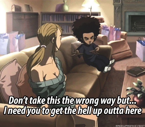 Huey from The Boondocks talking to a woman on the couch. Don't take this the wrong way but... I need you to get the hell up outta here.