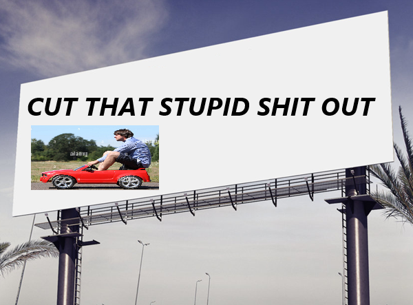 A billboard with poorly Photoshopped in text reading "CUT THAT SHIT OUT," with a stock photo of a person driving a  way-too-small car.